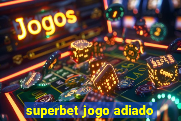 superbet jogo adiado